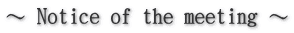 ～ Notice of the meeting ～